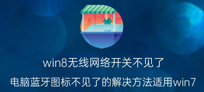 win8无线网络开关不见了 电脑蓝牙图标不见了的解决方法适用win7/win8？